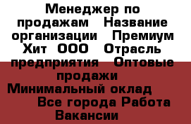 Менеджер по продажам › Название организации ­ Премиум Хит, ООО › Отрасль предприятия ­ Оптовые продажи › Минимальный оклад ­ 25 000 - Все города Работа » Вакансии   